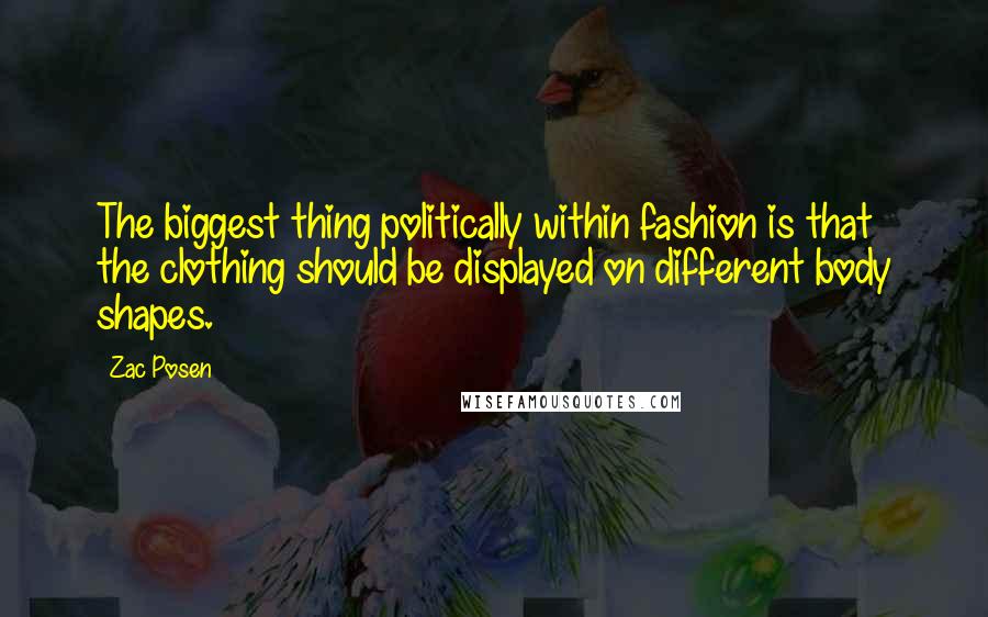 Zac Posen Quotes: The biggest thing politically within fashion is that the clothing should be displayed on different body shapes.