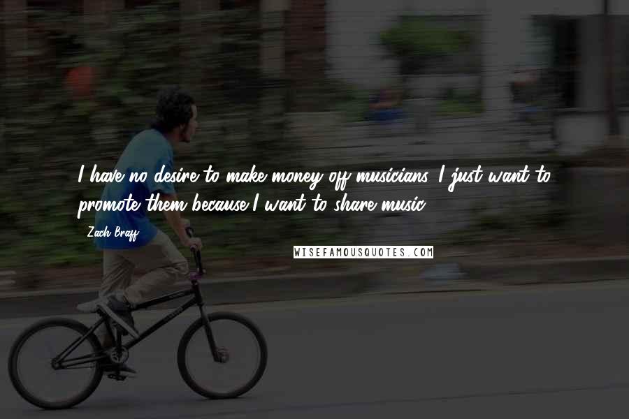 Zach Braff Quotes: I have no desire to make money off musicians. I just want to promote them because I want to share music.