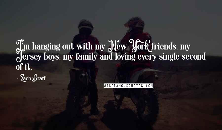 Zach Braff Quotes: I'm hanging out with my New York friends, my Jersey boys, my family and loving every single second of it.