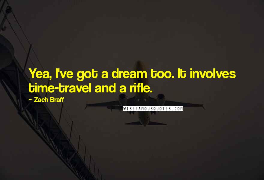 Zach Braff Quotes: Yea, I've got a dream too. It involves time-travel and a rifle.