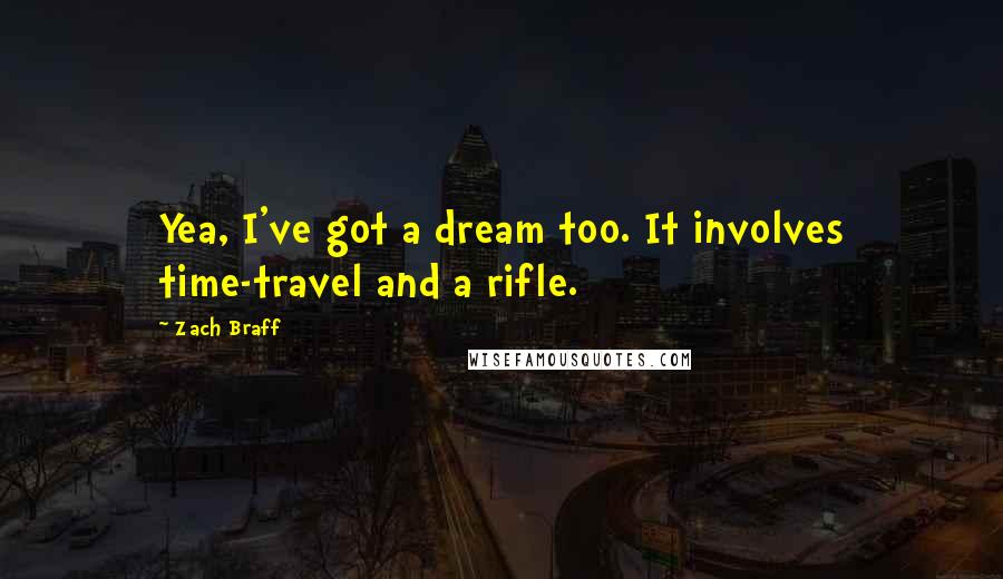 Zach Braff Quotes: Yea, I've got a dream too. It involves time-travel and a rifle.