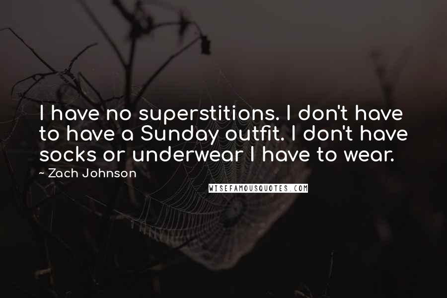 Zach Johnson Quotes: I have no superstitions. I don't have to have a Sunday outfit. I don't have socks or underwear I have to wear.