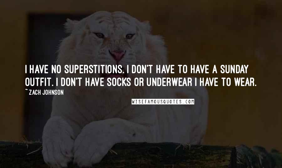 Zach Johnson Quotes: I have no superstitions. I don't have to have a Sunday outfit. I don't have socks or underwear I have to wear.