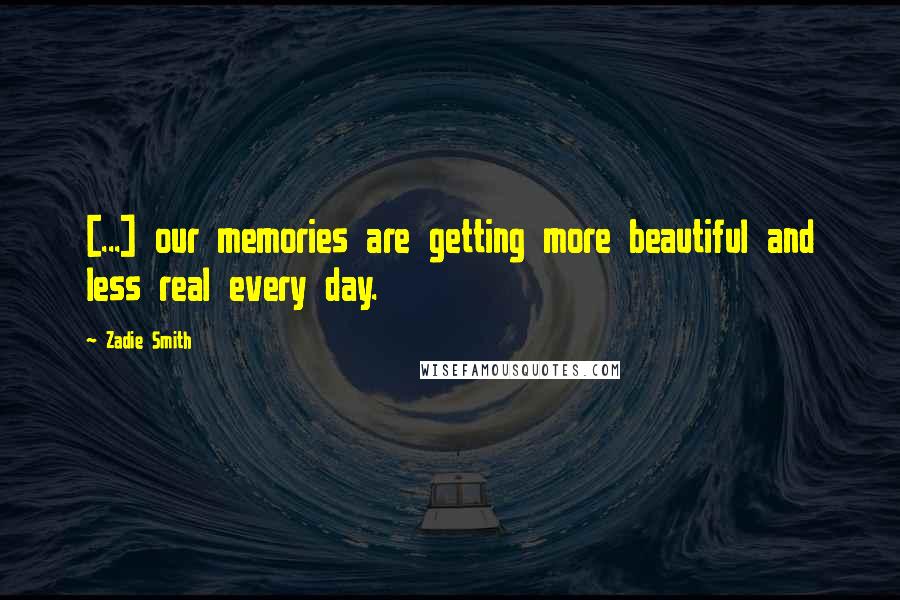 Zadie Smith Quotes: [...] our memories are getting more beautiful and less real every day.