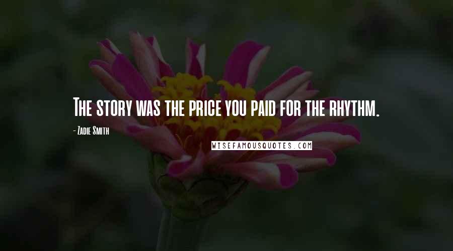 Zadie Smith Quotes: The story was the price you paid for the rhythm.