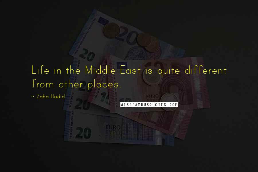 Zaha Hadid Quotes: Life in the Middle East is quite different from other places.