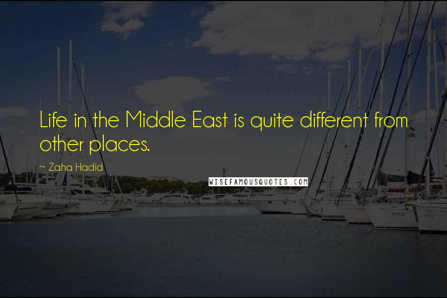 Zaha Hadid Quotes: Life in the Middle East is quite different from other places.