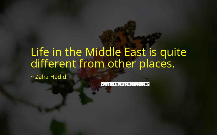 Zaha Hadid Quotes: Life in the Middle East is quite different from other places.