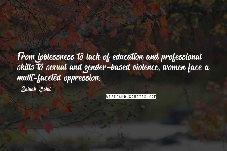 Zainab Salbi Quotes: From joblessness to lack of education and professional skills to sexual and gender-based violence, women face a multi-faceted oppression.