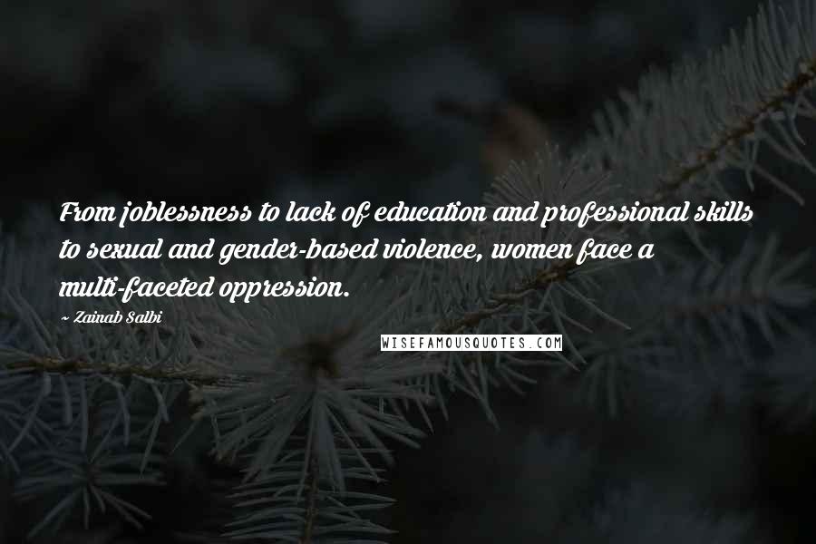 Zainab Salbi Quotes: From joblessness to lack of education and professional skills to sexual and gender-based violence, women face a multi-faceted oppression.