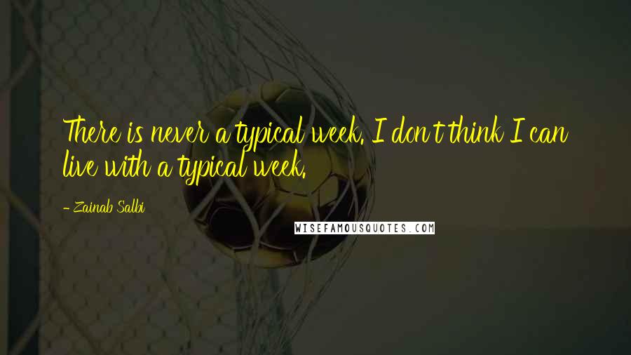 Zainab Salbi Quotes: There is never a typical week. I don't think I can live with a typical week.