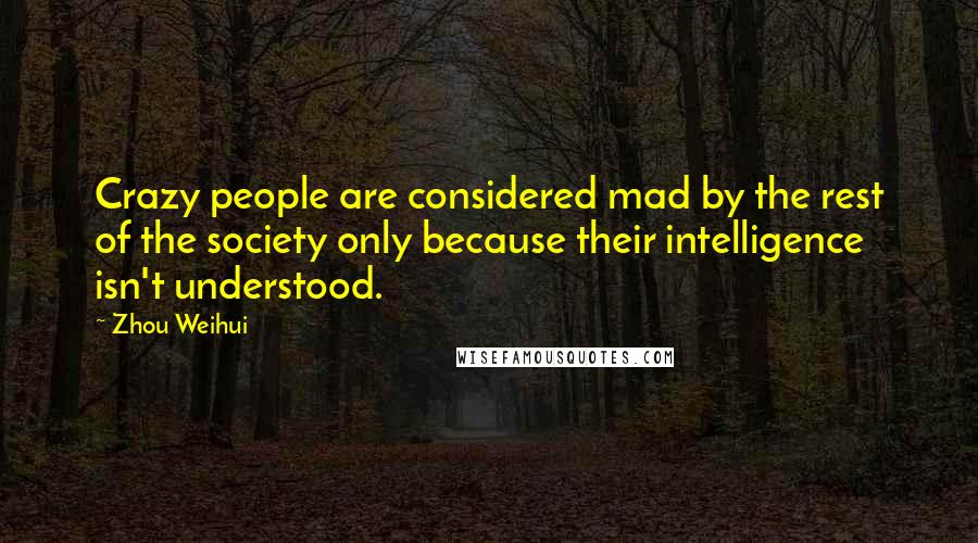 Zhou Weihui Quotes: Crazy people are considered mad by the rest of the society only because their intelligence isn't understood.