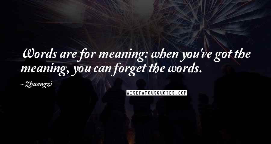 Zhuangzi Quotes: Words are for meaning: when you've got the meaning, you can forget the words.