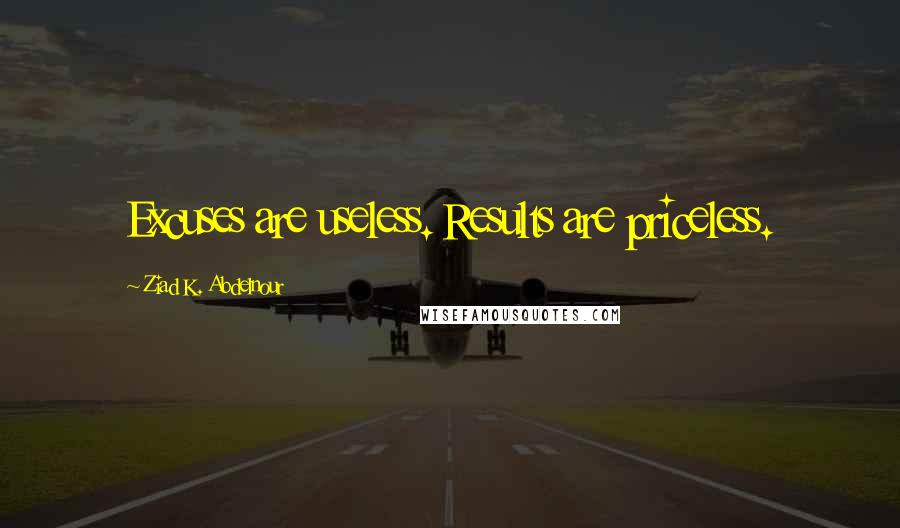 Ziad K. Abdelnour Quotes: Excuses are useless. Results are priceless.