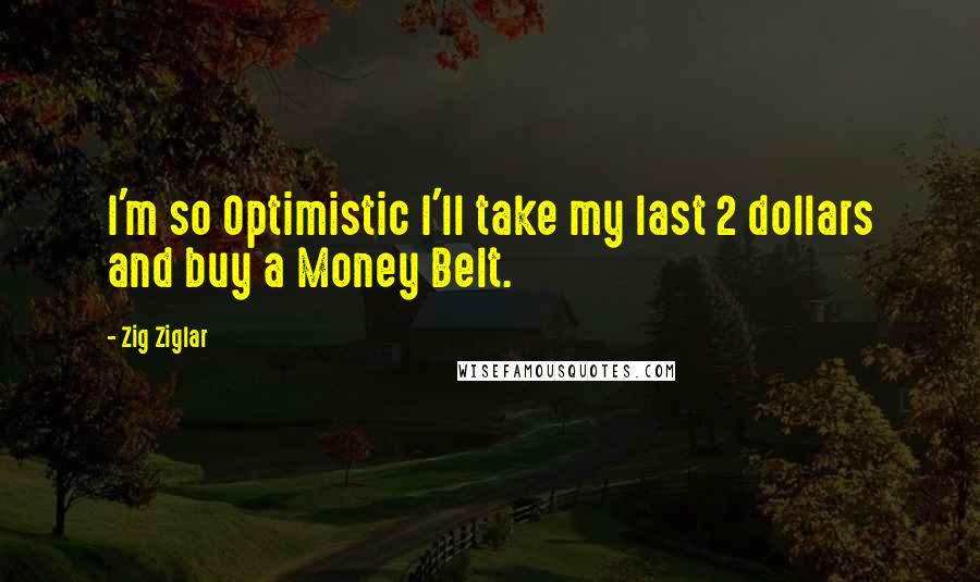 Zig Ziglar Quotes: I'm so Optimistic I'll take my last 2 dollars and buy a Money Belt.