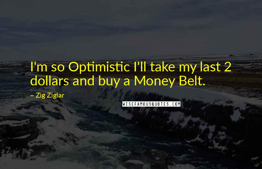 Zig Ziglar Quotes: I'm so Optimistic I'll take my last 2 dollars and buy a Money Belt.