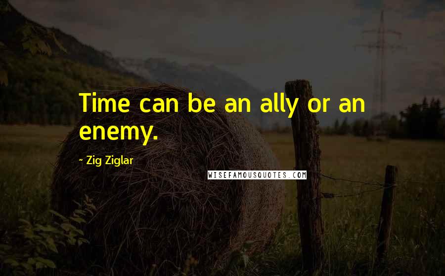 Zig Ziglar Quotes: Time can be an ally or an enemy.