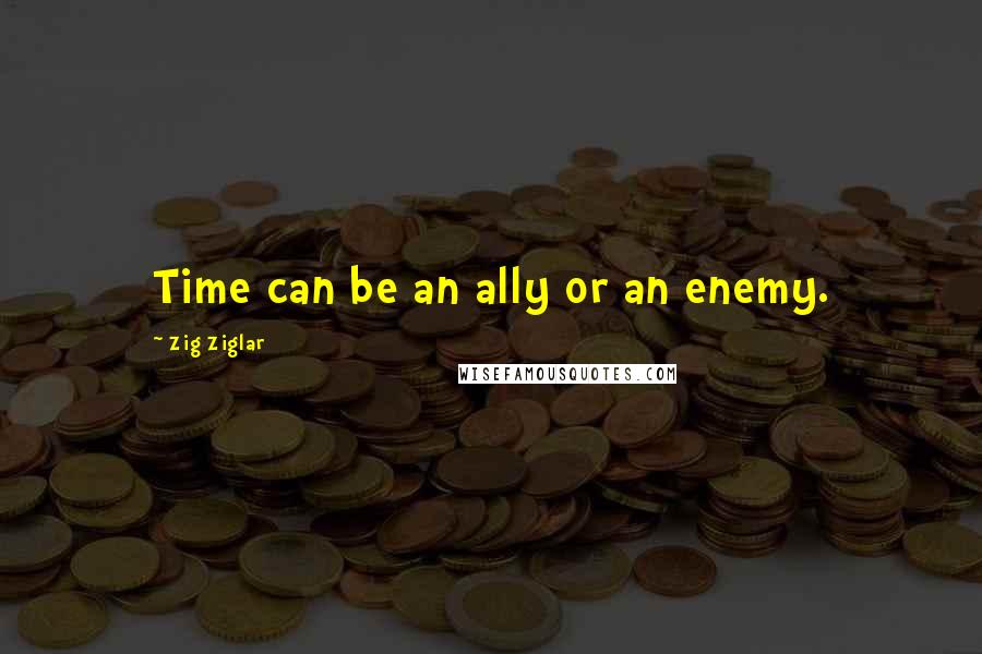 Zig Ziglar Quotes: Time can be an ally or an enemy.