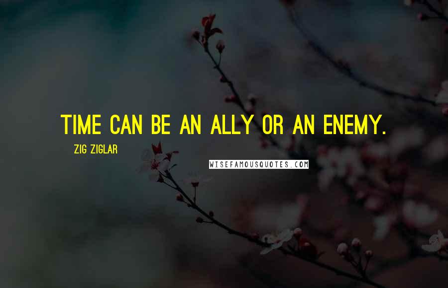 Zig Ziglar Quotes: Time can be an ally or an enemy.