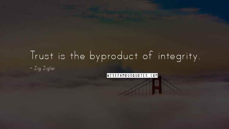 Zig Ziglar Quotes: Trust is the byproduct of integrity.