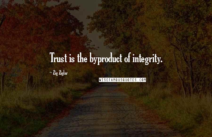 Zig Ziglar Quotes: Trust is the byproduct of integrity.