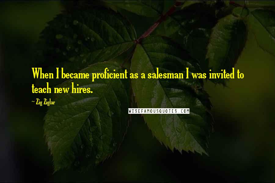 Zig Ziglar Quotes: When I became proficient as a salesman I was invited to teach new hires.