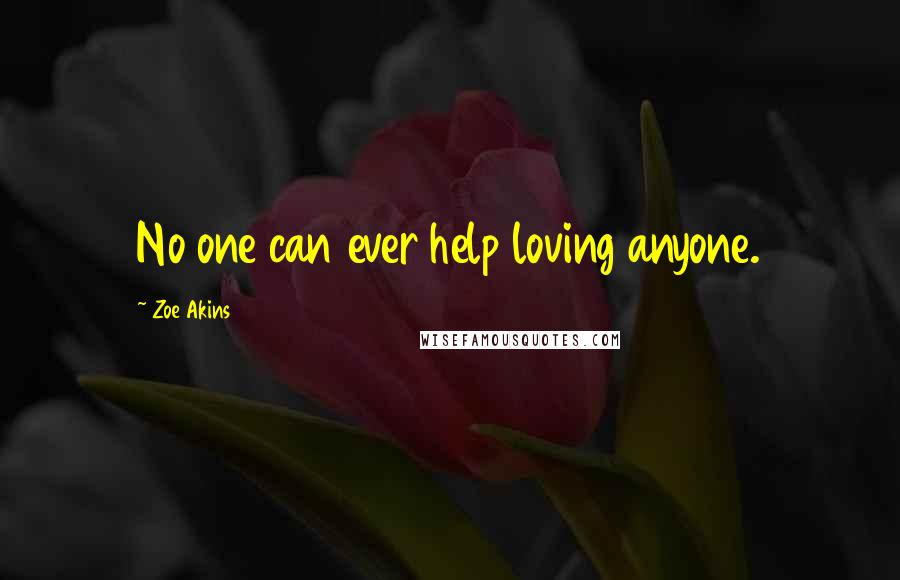 Zoe Akins Quotes: No one can ever help loving anyone.