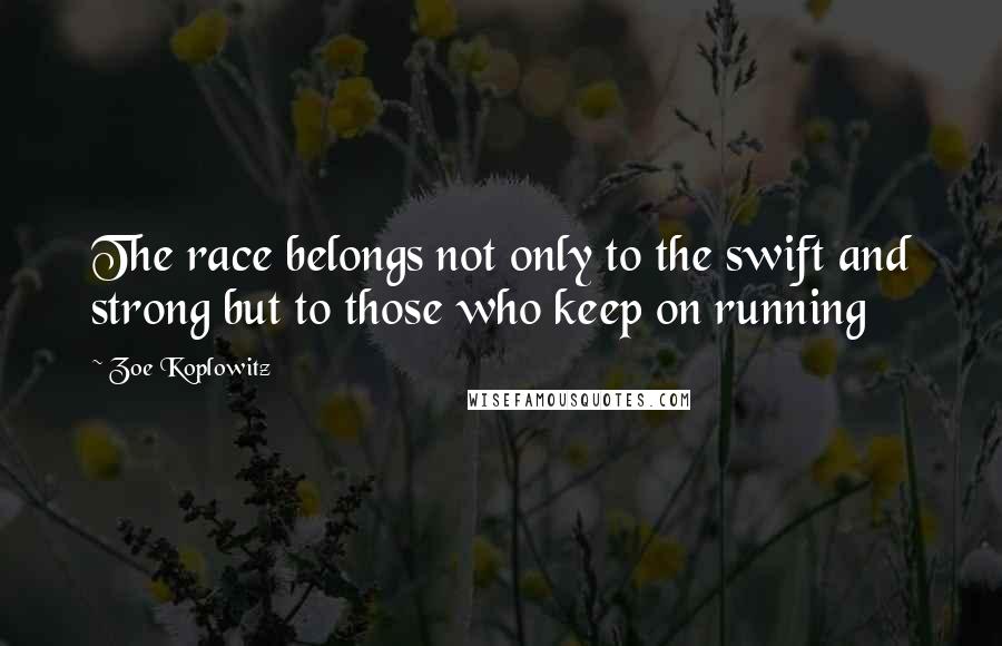 Zoe Koplowitz Quotes: The race belongs not only to the swift and strong but to those who keep on running