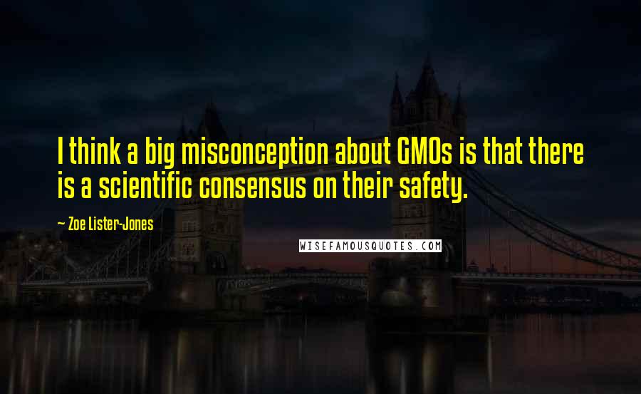 Zoe Lister-Jones Quotes: I think a big misconception about GMOs is that there is a scientific consensus on their safety.