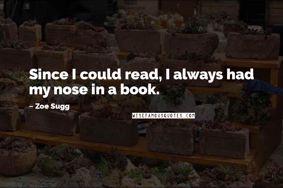 Zoe Sugg Quotes: Since I could read, I always had my nose in a book.