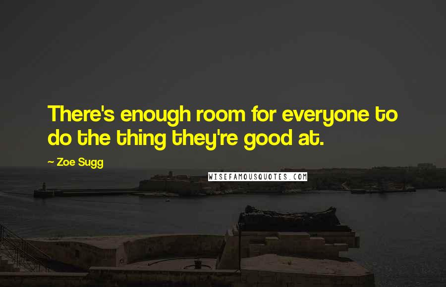 Zoe Sugg Quotes: There's enough room for everyone to do the thing they're good at.