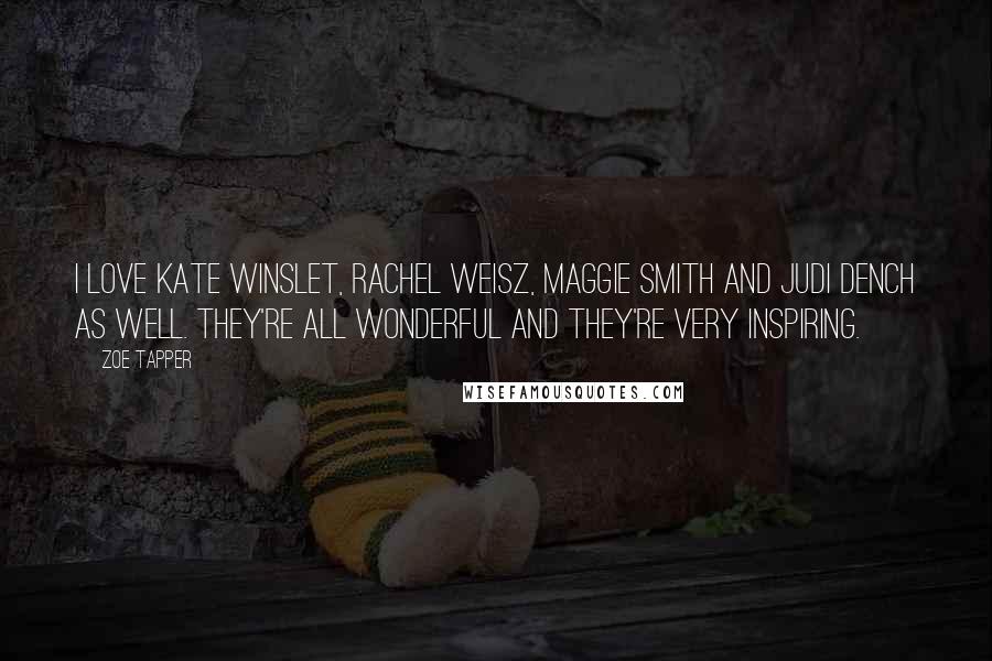 Zoe Tapper Quotes: I love Kate Winslet, Rachel Weisz, Maggie Smith and Judi Dench as well. They're all wonderful and they're very inspiring.