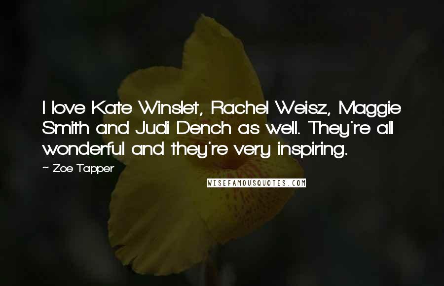 Zoe Tapper Quotes: I love Kate Winslet, Rachel Weisz, Maggie Smith and Judi Dench as well. They're all wonderful and they're very inspiring.