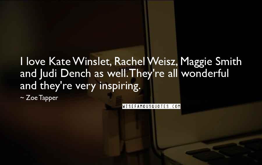 Zoe Tapper Quotes: I love Kate Winslet, Rachel Weisz, Maggie Smith and Judi Dench as well. They're all wonderful and they're very inspiring.