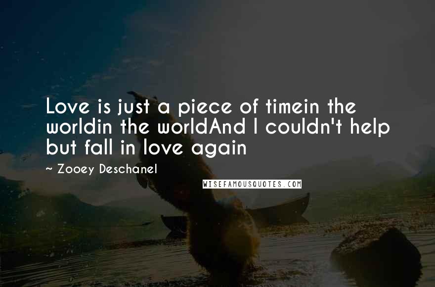 Zooey Deschanel Quotes: Love is just a piece of timein the worldin the worldAnd I couldn't help but fall in love again