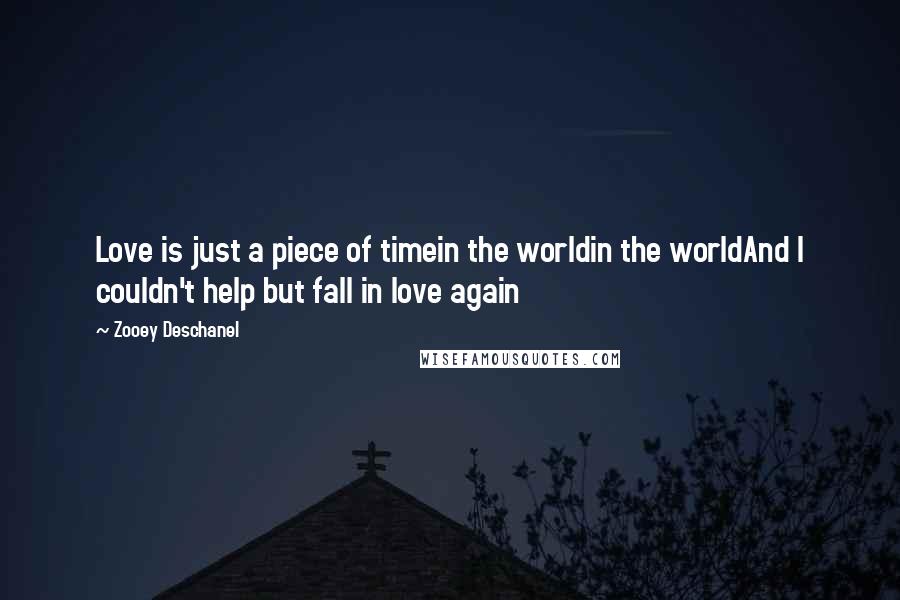 Zooey Deschanel Quotes: Love is just a piece of timein the worldin the worldAnd I couldn't help but fall in love again