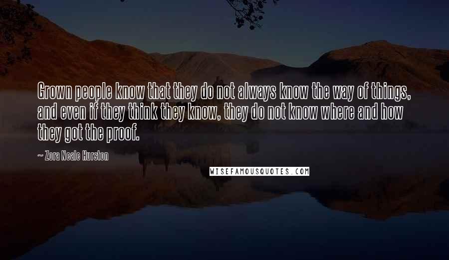 Zora Neale Hurston Quotes: Grown people know that they do not always know the way of things, and even if they think they know, they do not know where and how they got the proof.