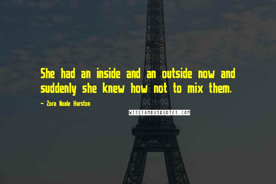 Zora Neale Hurston Quotes: She had an inside and an outside now and suddenly she knew how not to mix them.