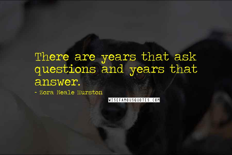 Zora Neale Hurston Quotes: There are years that ask questions and years that answer.