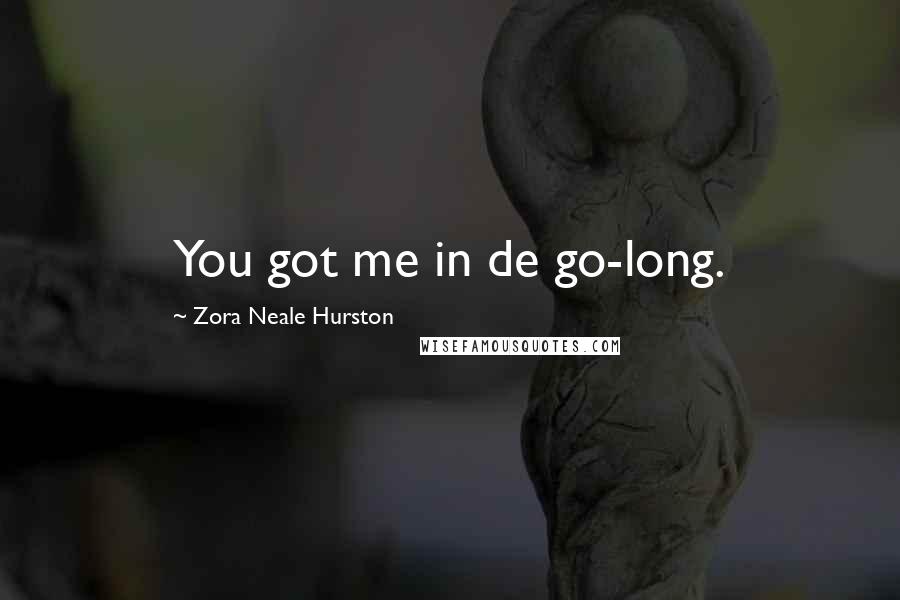 Zora Neale Hurston Quotes: You got me in de go-long.