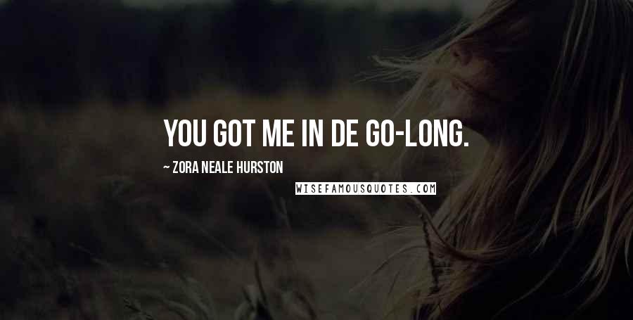 Zora Neale Hurston Quotes: You got me in de go-long.