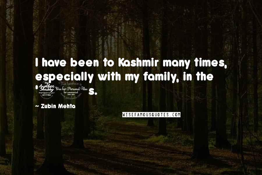 Zubin Mehta Quotes: I have been to Kashmir many times, especially with my family, in the '70s.