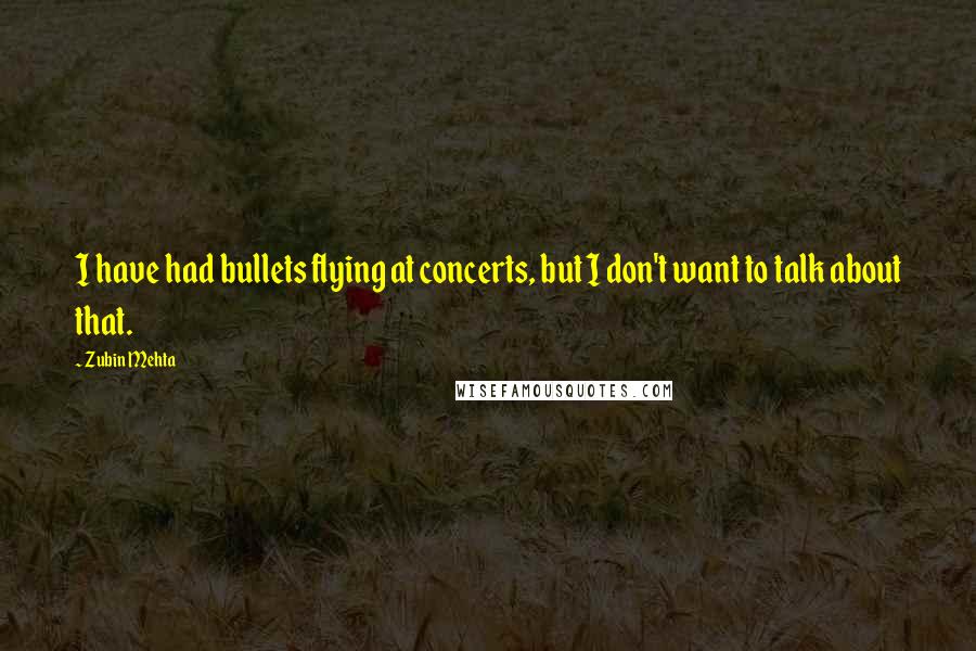 Zubin Mehta Quotes: I have had bullets flying at concerts, but I don't want to talk about that.