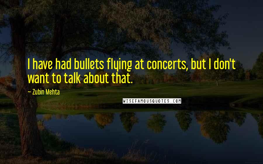 Zubin Mehta Quotes: I have had bullets flying at concerts, but I don't want to talk about that.