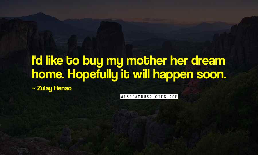 Zulay Henao Quotes: I'd like to buy my mother her dream home. Hopefully it will happen soon.