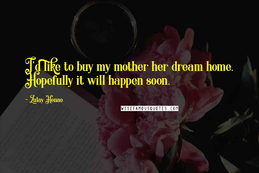 Zulay Henao Quotes: I'd like to buy my mother her dream home. Hopefully it will happen soon.